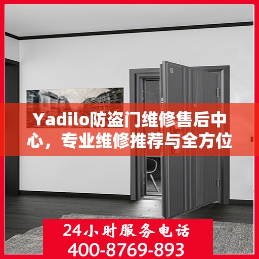 Yadilo防盗门维修售后中心，专业维修推荐与全方位服务指南