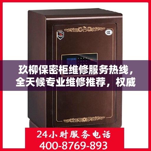 玖柳保密柜维修服务热线，全天候专业维修推荐，权威推荐最新维修电话！