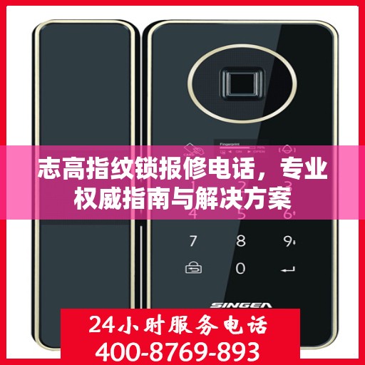 志高指纹锁报修电话，专业权威指南与解决方案