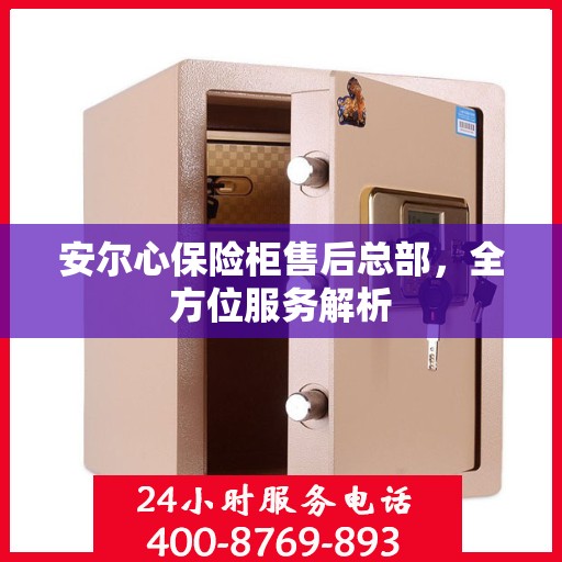 安尔心保险柜售后总部，全方位服务解析