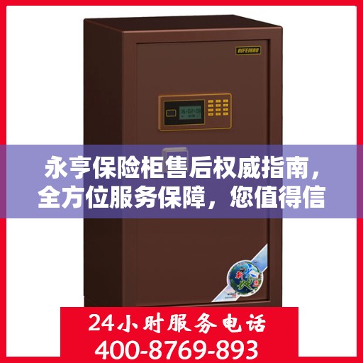 永亨保险柜售后权威指南，全方位服务保障，您值得信赖的专业售后支持