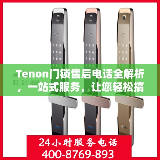 Tenon门锁售后电话全解析，一站式服务，让您轻松搞定售后问题