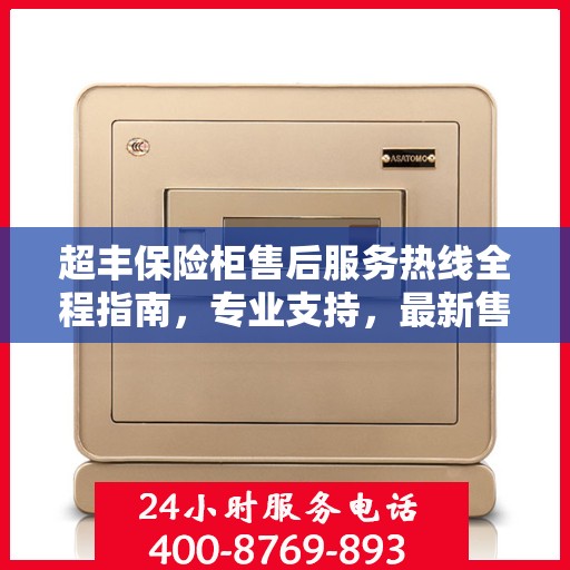 超丰保险柜售后服务热线全程指南，专业支持，最新售后攻略