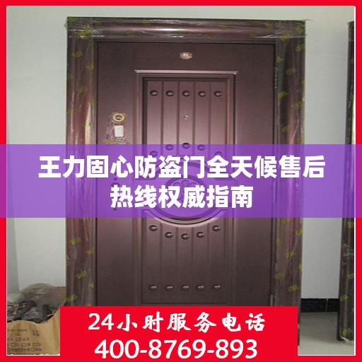 王力固心防盗门全天候售后热线权威指南