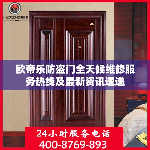欧帝乐防盗门全天候维修服务热线及最新资讯速递