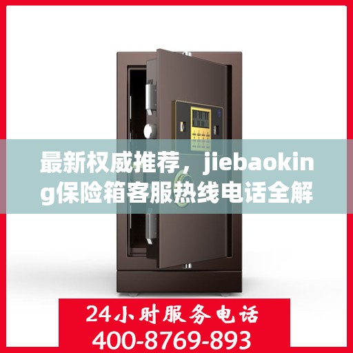 最新权威推荐，jiebaoking保险箱客服热线电话全解析