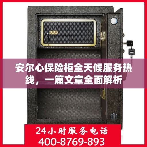 安尔心保险柜全天候服务热线，一篇文章全面解析