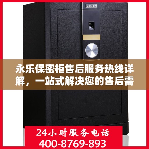 永乐保密柜售后服务热线详解，一站式解决您的售后需求
