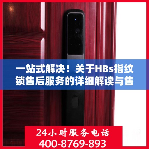 一站式解决！关于HBs指纹锁售后服务的详细解读与售后电话解析