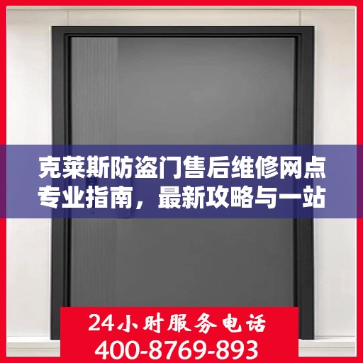 克莱斯防盗门售后维修网点专业指南，最新攻略与一站式服务体验