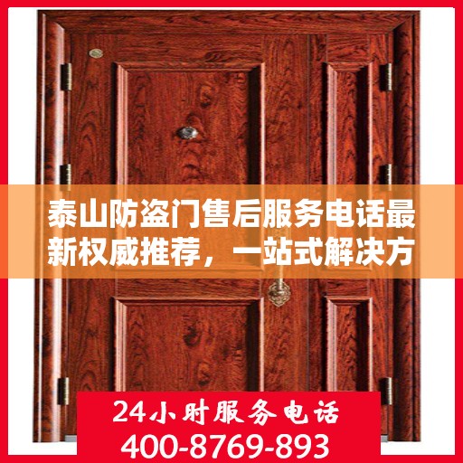 泰山防盗门售后服务电话最新权威推荐，一站式解决方案的贴心服务热线。