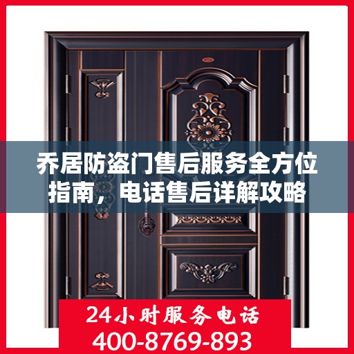 乔居防盗门售后服务全方位指南，电话售后详解攻略