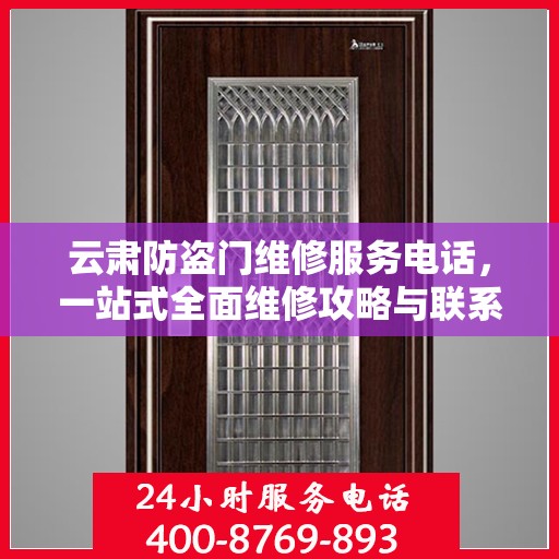 云肃防盗门维修服务电话，一站式全面维修攻略与联系方式