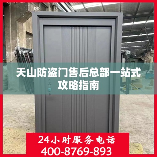 天山防盗门售后总部一站式攻略指南