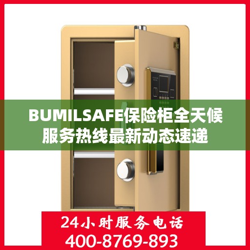 BUMILSAFE保险柜全天候服务热线最新动态速递