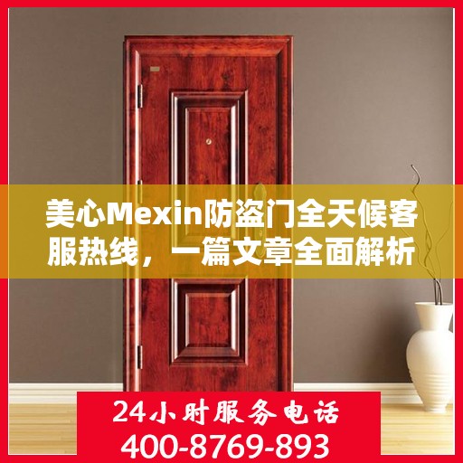 美心Mexin防盗门全天候客服热线，一篇文章全面解析