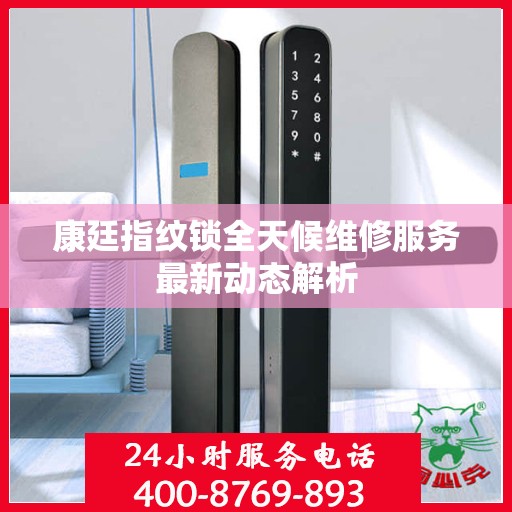 康廷指纹锁全天候维修服务最新动态解析