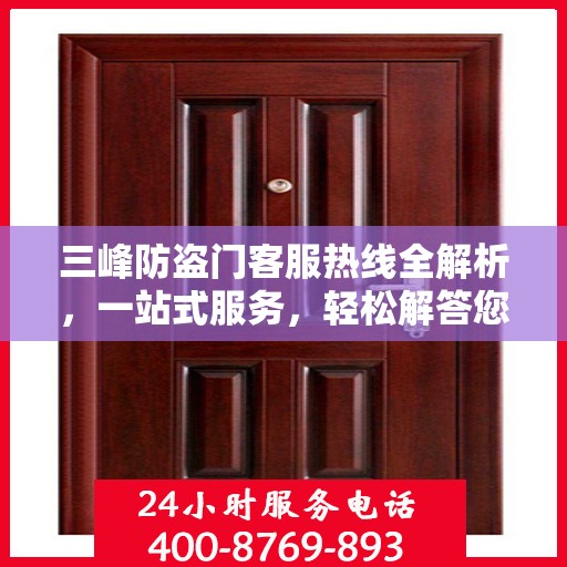 三峰防盗门客服热线全解析，一站式服务，轻松解答您的疑问