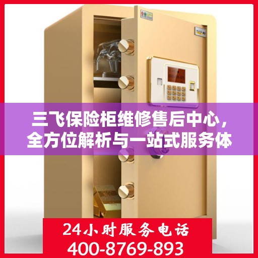 三飞保险柜维修售后中心，全方位解析与一站式服务体验