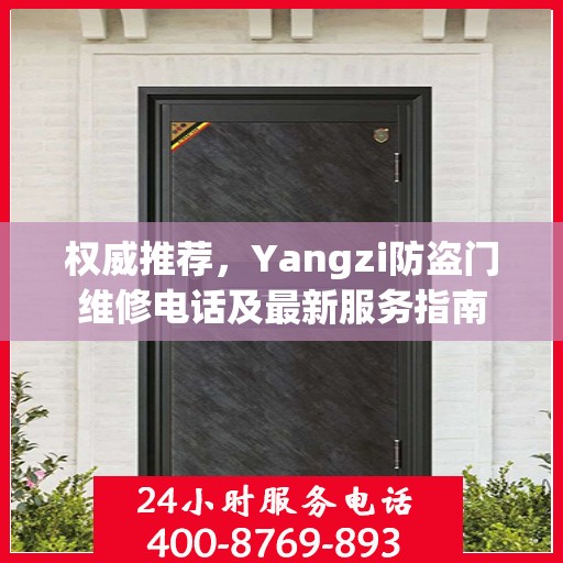 权威推荐，Yangzi防盗门维修电话及最新服务指南