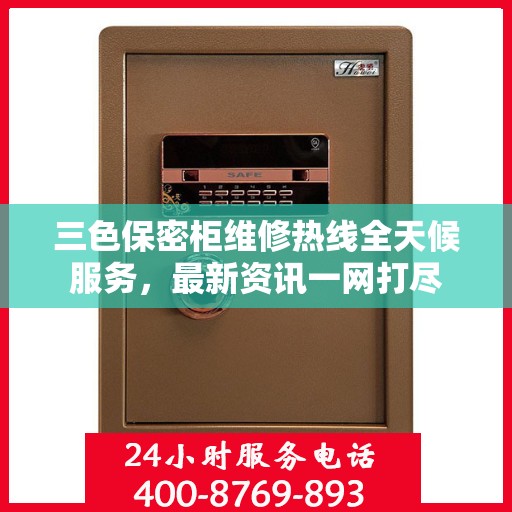 三色保密柜维修热线全天候服务，最新资讯一网打尽