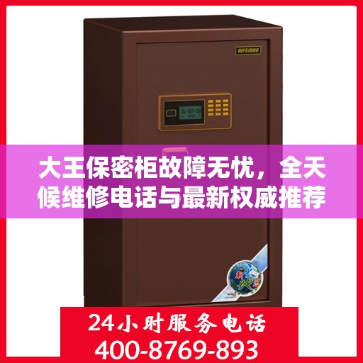 大王保密柜故障无忧，全天候维修电话与最新权威推荐