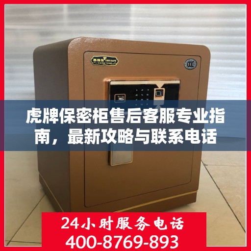 虎牌保密柜售后客服专业指南，最新攻略与联系电话