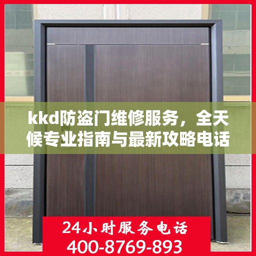 kkd防盗门维修服务，全天候专业指南与最新攻略电话支持
