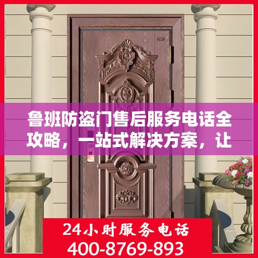 鲁班防盗门售后服务电话全攻略，一站式解决方案，让您无忧选购！