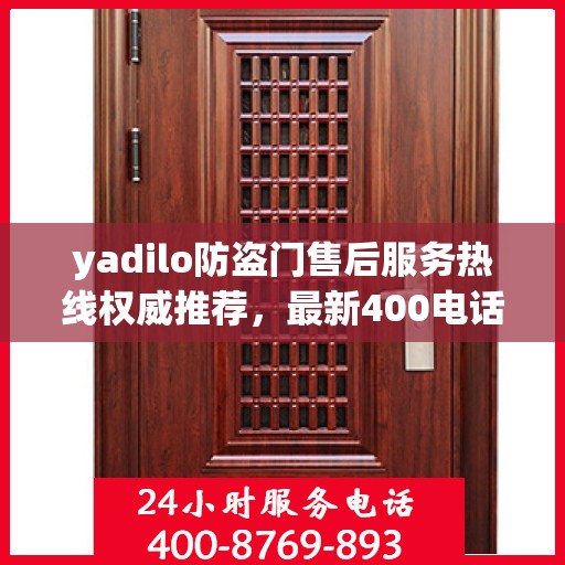 yadilo防盗门售后服务热线权威推荐，最新400电话全解析