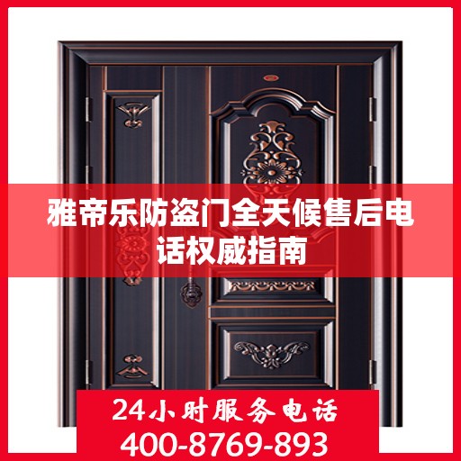 雅帝乐防盗门全天候售后电话权威指南