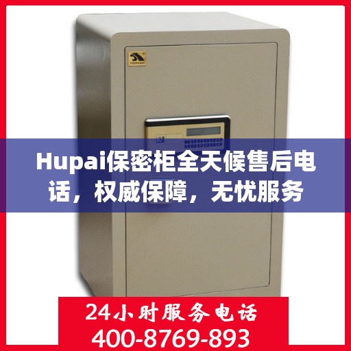 Hupai保密柜全天候售后电话，权威保障，无忧服务