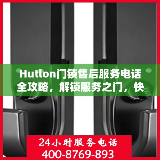 Hutlon门锁售后服务电话全攻略，解锁服务之门，快速获取售后支持号码！