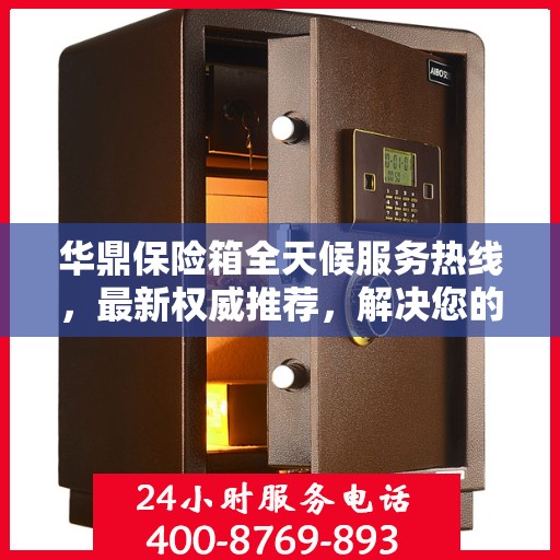 华鼎保险箱全天候服务热线，最新权威推荐，解决您的安全需求