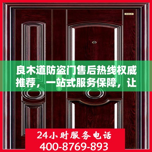 良木道防盗门售后热线权威推荐，一站式服务保障，让您无忧选择！