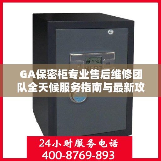 GA保密柜专业售后维修团队全天候服务指南与最新攻略，全天候售后支持，专业维修电话一网打尽