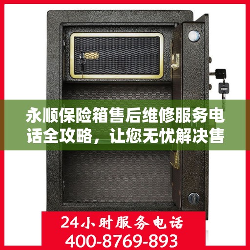 永顺保险箱售后维修服务电话全攻略，让您无忧解决售后问题！