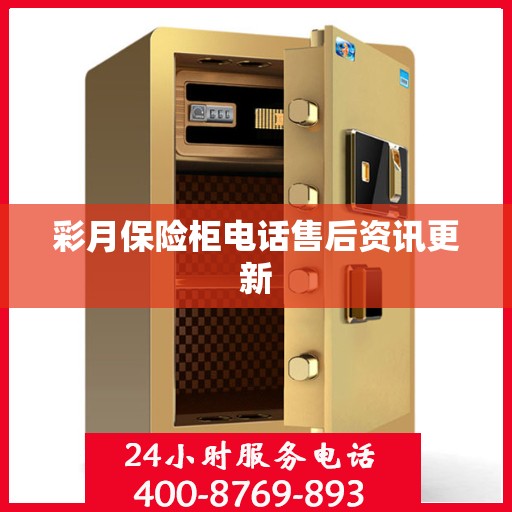 彩月保险柜电话售后资讯更新