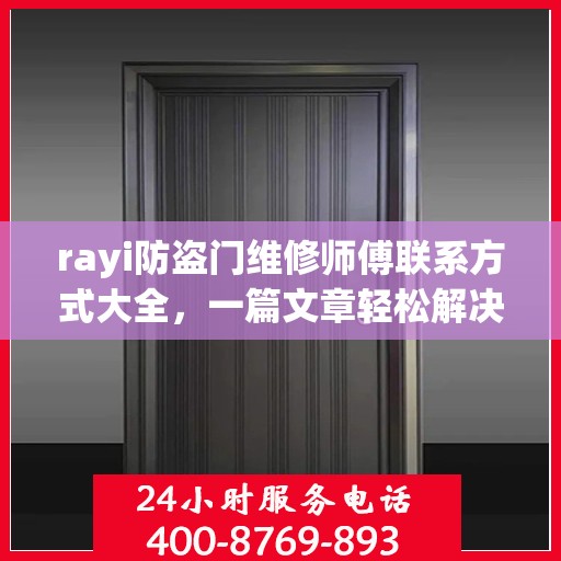 rayi防盗门维修师傅联系方式大全，一篇文章轻松解决您的维修难题