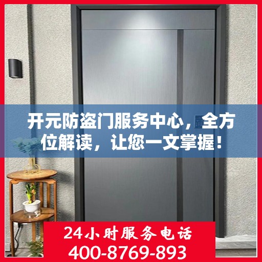 开元防盗门服务中心，全方位解读，让您一文掌握！