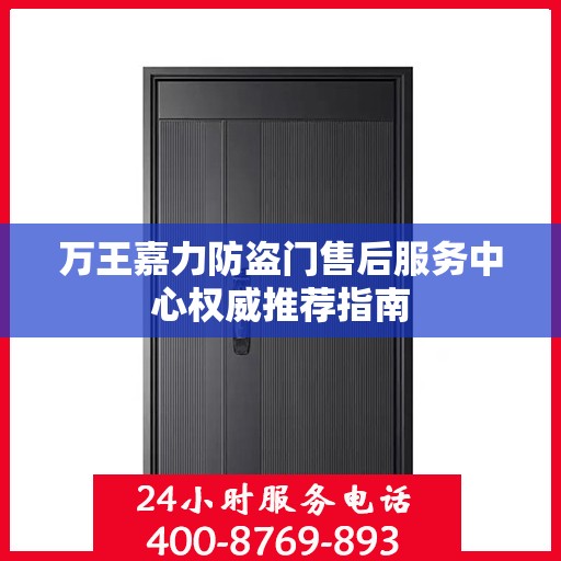 万王嘉力防盗门售后服务中心权威推荐指南