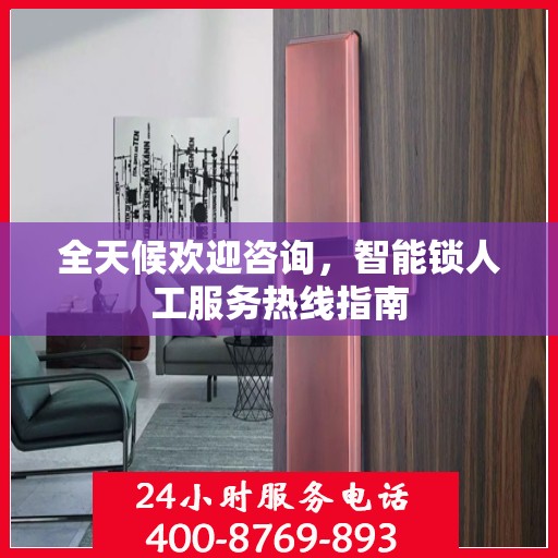 全天候欢迎咨询，智能锁人工服务热线指南