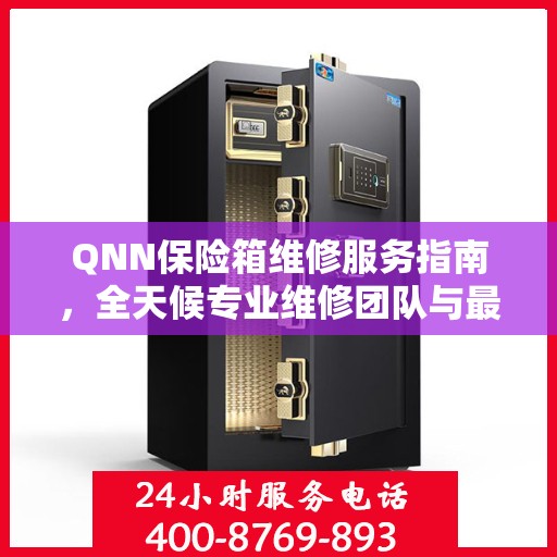 QNN保险箱维修服务指南，全天候专业维修团队与最新攻略