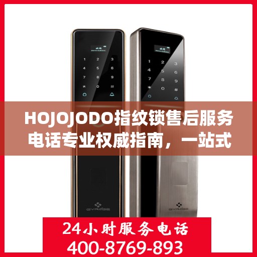 HOJOJODO指纹锁售后服务电话专业权威指南，一站式解决方案与贴心服务体验