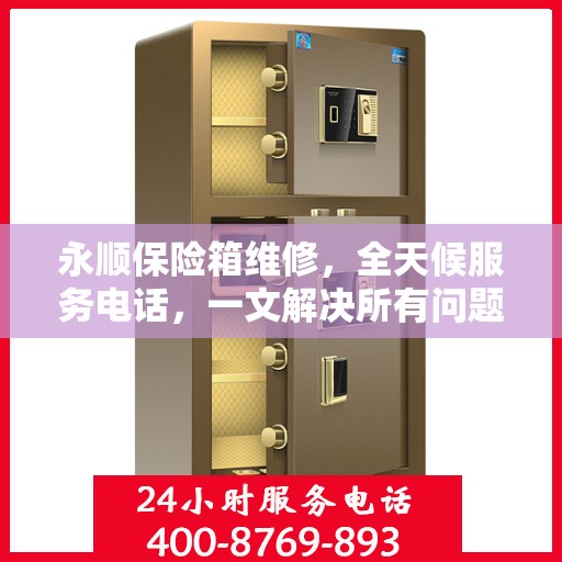 永顺保险箱维修，全天候服务电话，一文解决所有问题