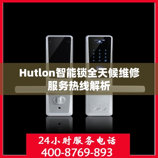 Hutlon智能锁全天候维修服务热线解析
