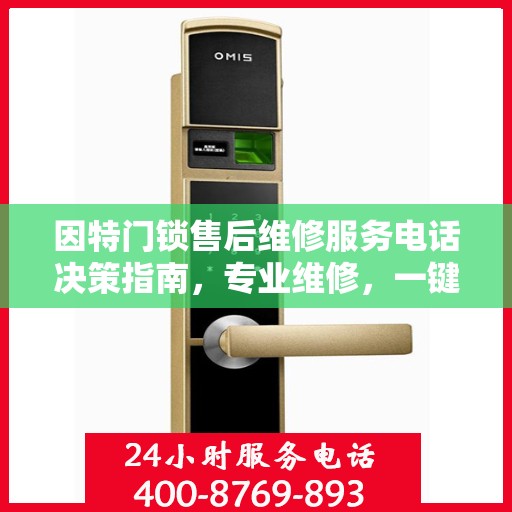 因特门锁售后维修服务电话决策指南，专业维修，一键解决您的锁事烦恼