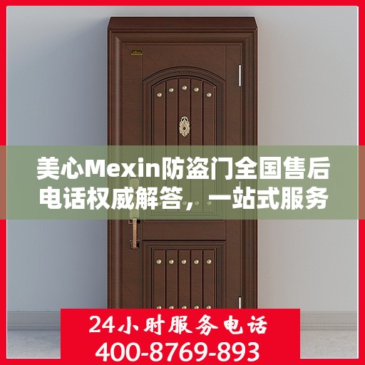 美心Mexin防盗门全国售后电话权威解答，一站式服务体验！