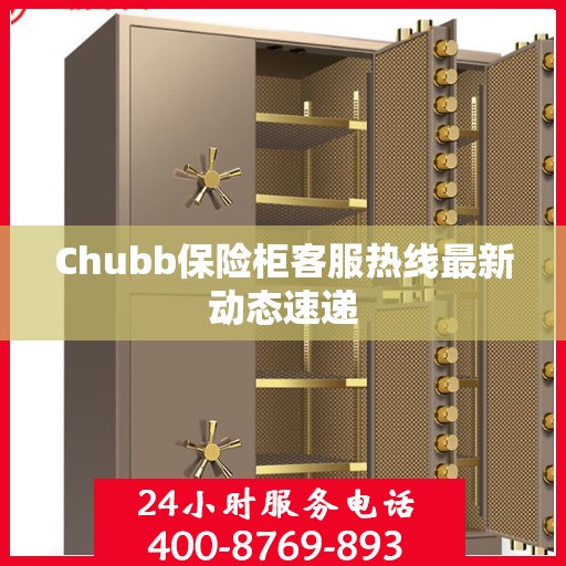 Chubb保险柜客服热线最新动态速递