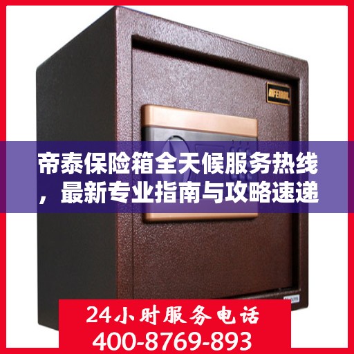 帝泰保险箱全天候服务热线，最新专业指南与攻略速递